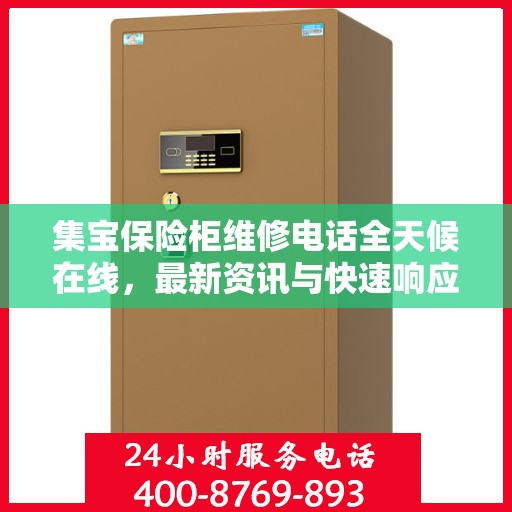 集宝保险柜维修电话全天候在线，最新资讯与快速响应服务