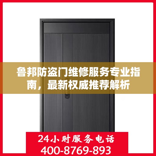 鲁邦防盗门维修服务专业指南，最新权威推荐解析