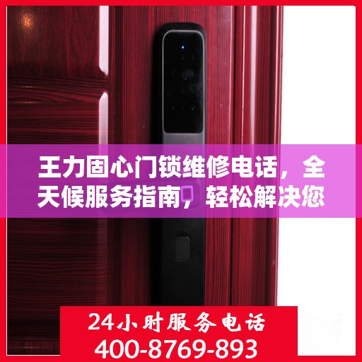 王力固心门锁维修电话，全天候服务指南，轻松解决您的锁事困扰