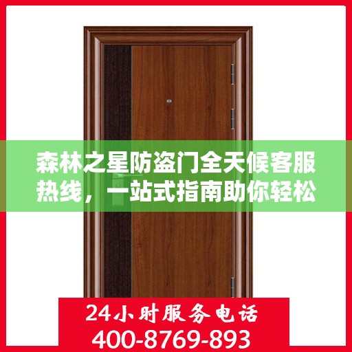 森林之星防盗门全天候客服热线，一站式指南助你轻松了解服务细节