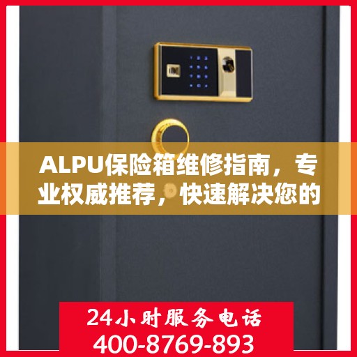 ALPU保险箱维修指南，专业权威推荐，快速解决您的安全锁事问题
