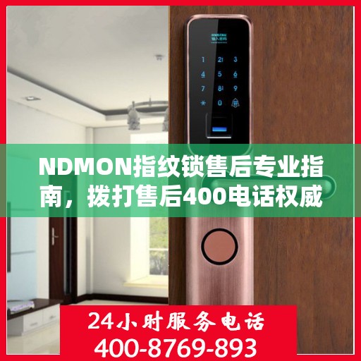 NDMON指纹锁售后专业指南，拨打售后400电话权威指南
