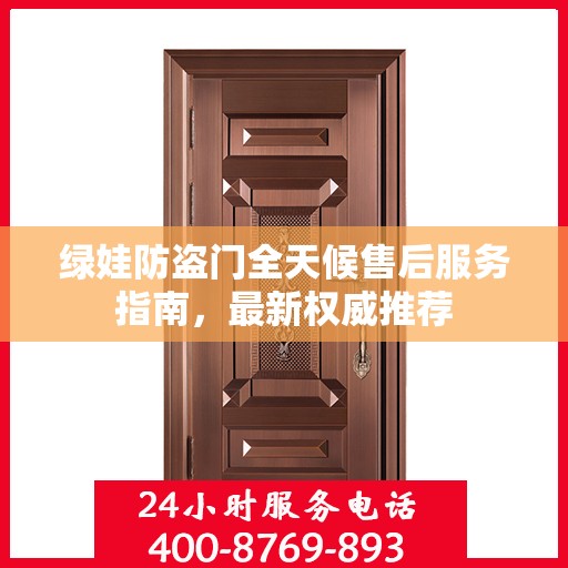 绿娃防盗门全天候售后服务指南，最新权威推荐