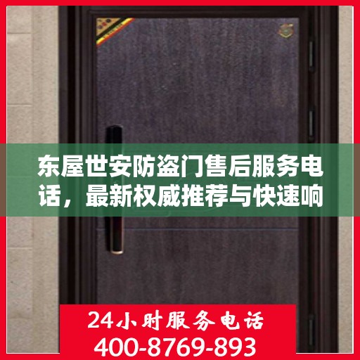 东屋世安防盗门售后服务电话，最新权威推荐与快速响应支持