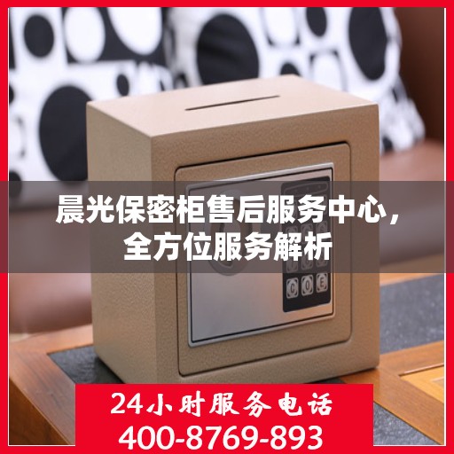 晨光保密柜售后服务中心，全方位服务解析