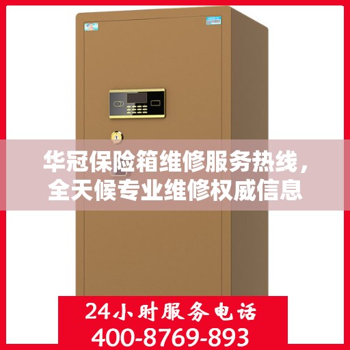 华冠保险箱维修服务热线，全天候专业维修权威信息