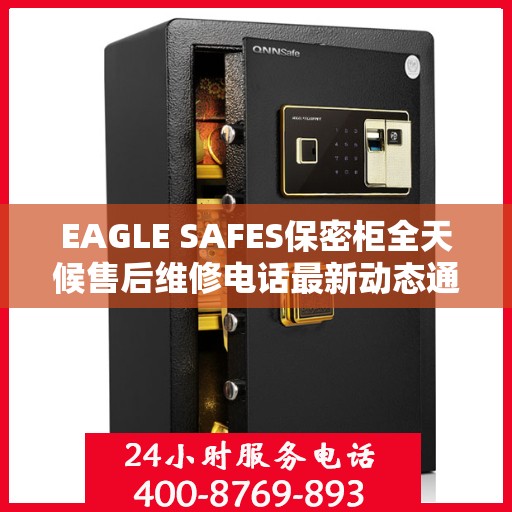 EAGLE SAFES保密柜全天候售后维修电话最新动态通知