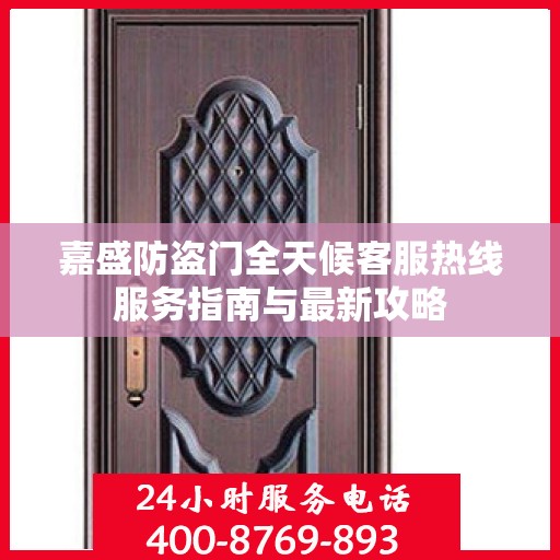 嘉盛防盗门全天候客服热线服务指南与最新攻略