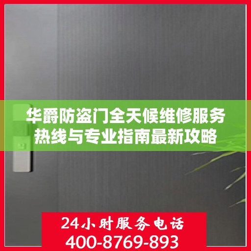 华爵防盗门全天候维修服务热线与专业指南最新攻略