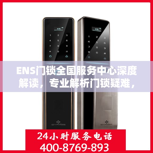 ENS门锁全国服务中心深度解读，专业解析门锁疑难，一站式服务保障您的安全需求