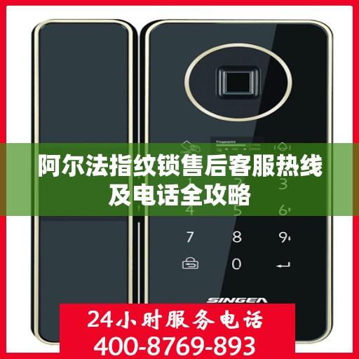 阿尔法指纹锁售后客服热线及电话全攻略