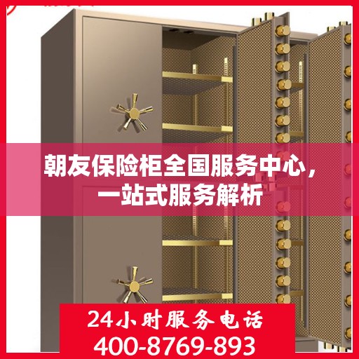 朝友保险柜全国服务中心，一站式服务解析