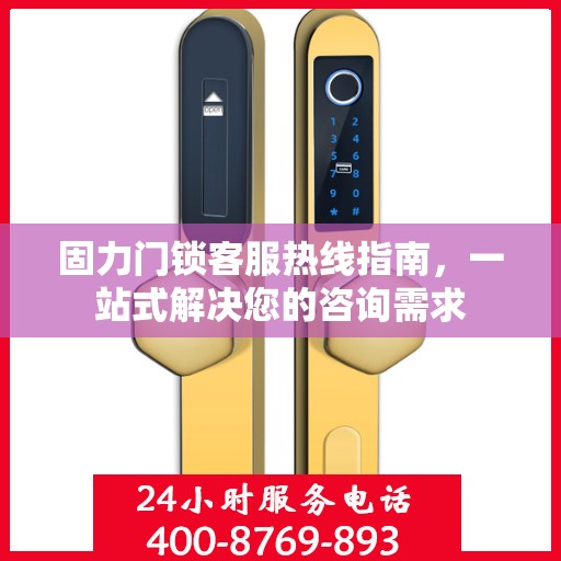 固力门锁客服热线指南，一站式解决您的咨询需求