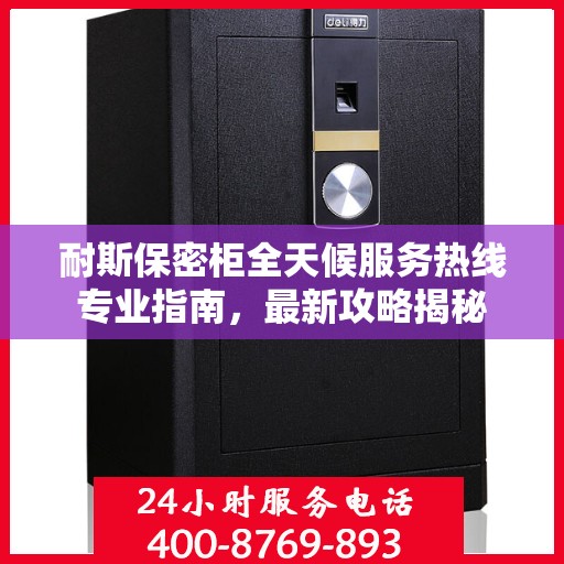 耐斯保密柜全天候服务热线专业指南，最新攻略揭秘