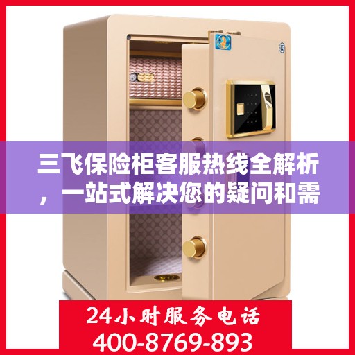 三飞保险柜客服热线全解析，一站式解决您的疑问和需求