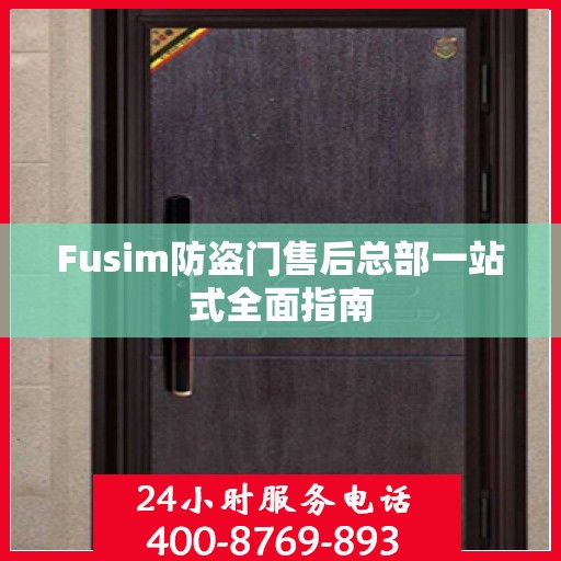 Fusim防盗门售后总部一站式全面指南