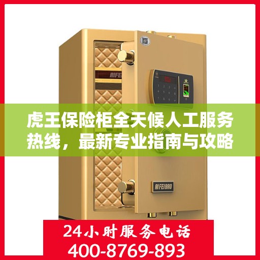 虎王保险柜全天候人工服务热线，最新专业指南与攻略