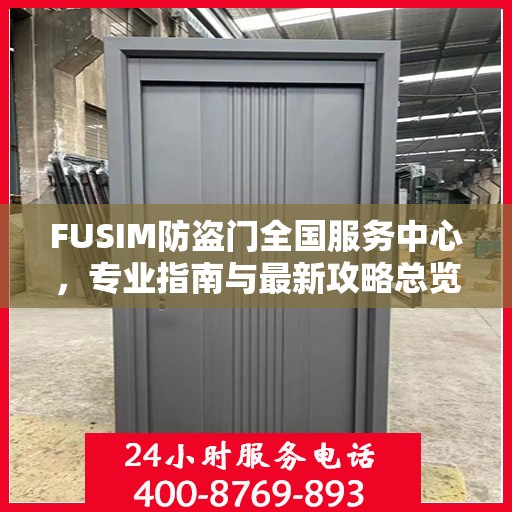 FUSIM防盗门全国服务中心，专业指南与最新攻略总览