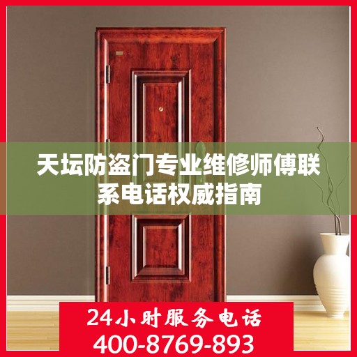 天坛防盗门专业维修师傅联系电话权威指南