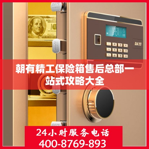 朝有精工保险箱售后总部一站式攻略大全