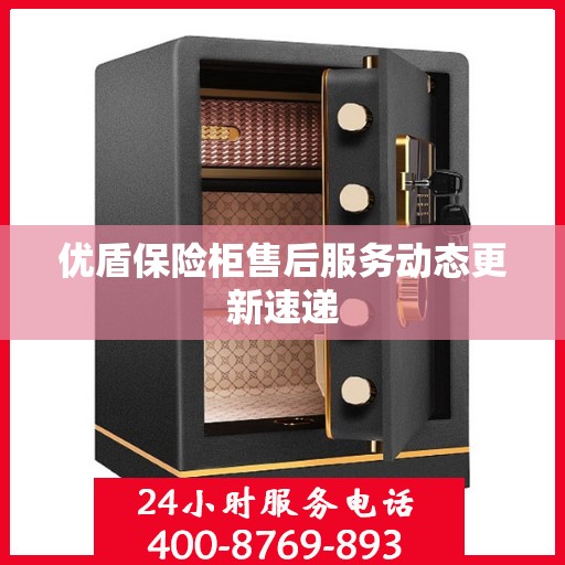 优盾保险柜售后服务动态更新速递