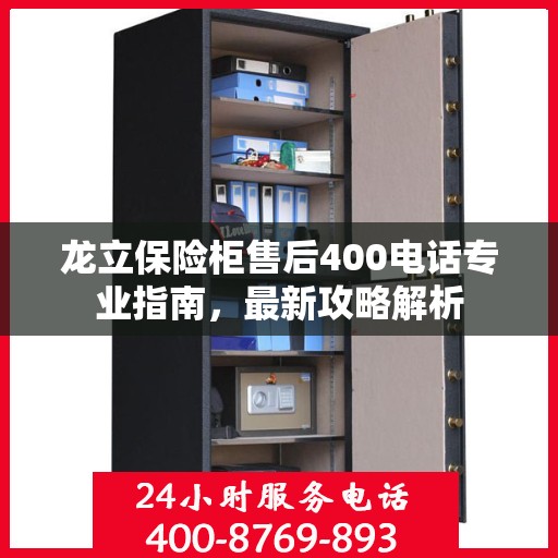 龙立保险柜售后400电话专业指南，最新攻略解析