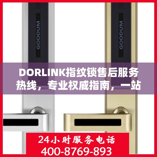 DORLINK指纹锁售后服务热线，专业权威指南，一站式解决您的售后问题