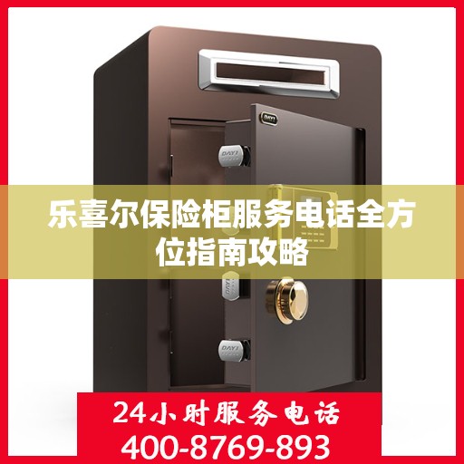 乐喜尔保险柜服务电话全方位指南攻略