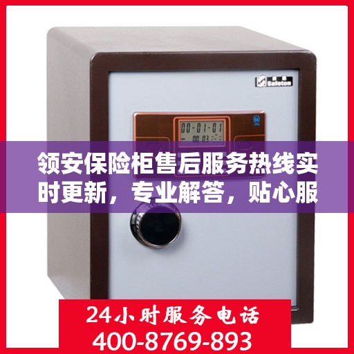 领安保险柜售后服务热线实时更新，专业解答，贴心服务