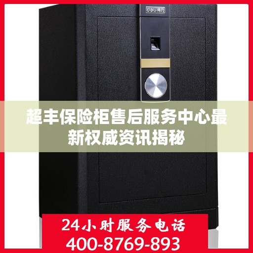 超丰保险柜售后服务中心最新权威资讯揭秘