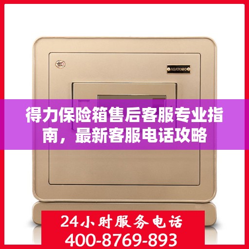 得力保险箱售后客服专业指南，最新客服电话攻略