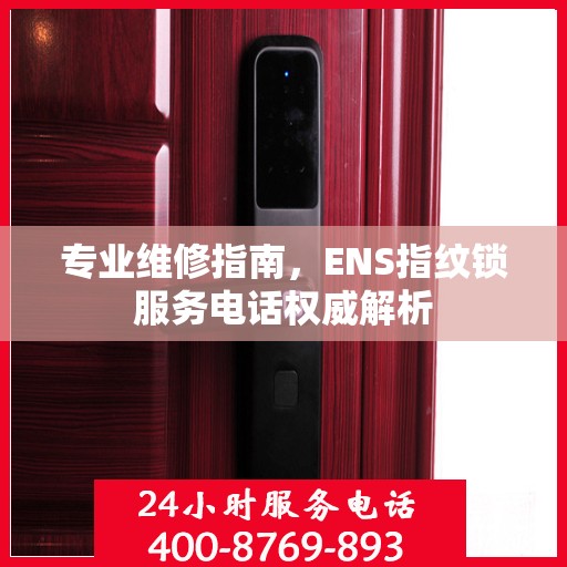 专业维修指南，ENS指纹锁服务电话权威解析