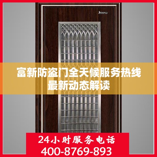 富新防盗门全天候服务热线最新动态解读