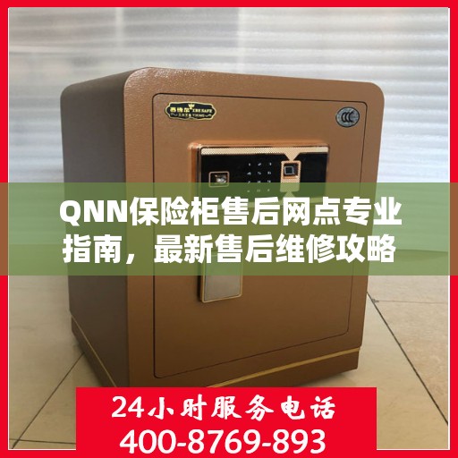 QNN保险柜售后网点专业指南，最新售后维修攻略