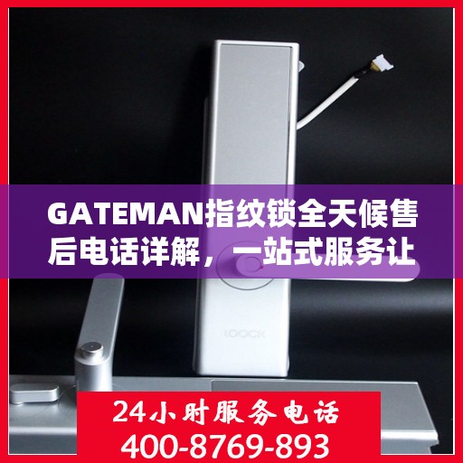 GATEMAN指纹锁全天候售后电话详解，一站式服务让您无忧