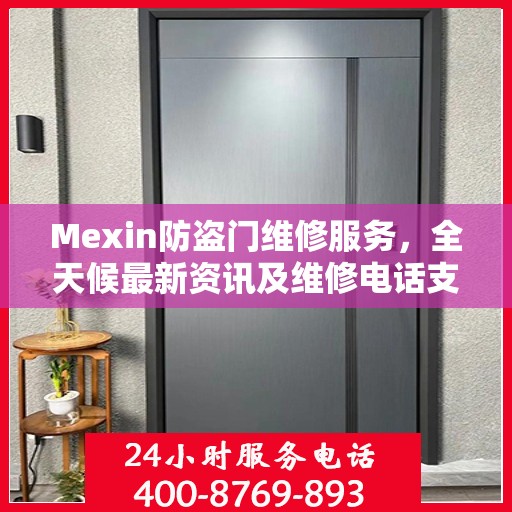 Mexin防盗门维修服务，全天候最新资讯及维修电话支持