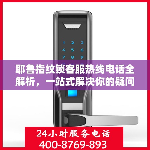 耶鲁指纹锁客服热线电话全解析，一站式解决你的疑问和需求