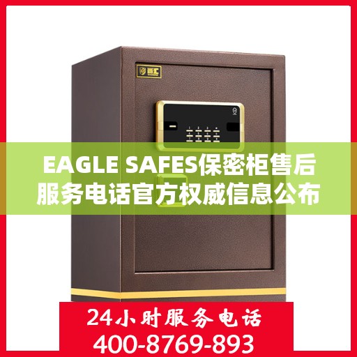 EAGLE SAFES保密柜售后服务电话官方权威信息公布