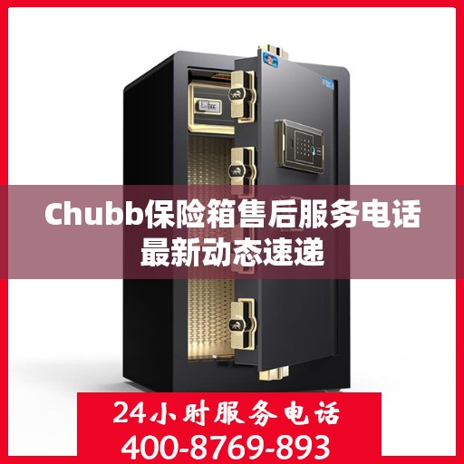 Chubb保险箱售后服务电话最新动态速递