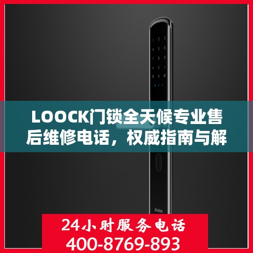 LOOCK门锁全天候专业售后维修电话，权威指南与解决方案