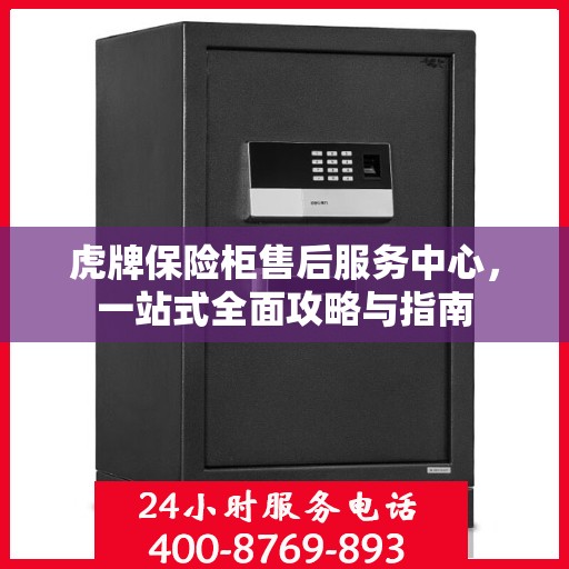 虎牌保险柜售后服务中心，一站式全面攻略与指南