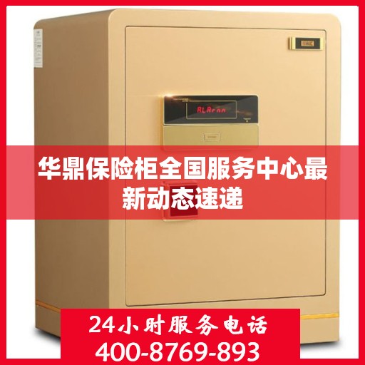 华鼎保险柜全国服务中心最新动态速递