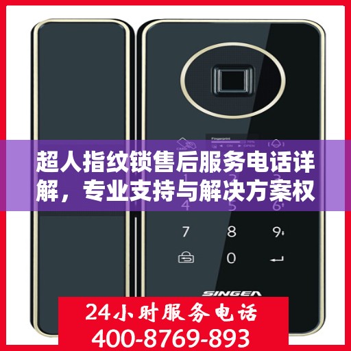 超人指纹锁售后服务电话详解，专业支持与解决方案权威解读