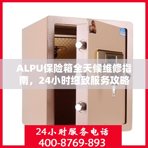 ALPU保险箱全天候维修指南，24小时细致服务攻略