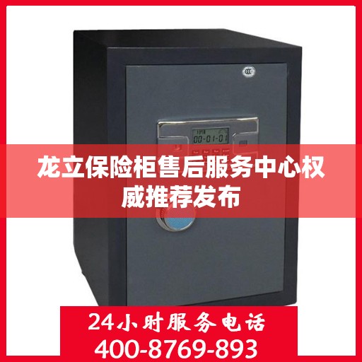 龙立保险柜售后服务中心权威推荐发布