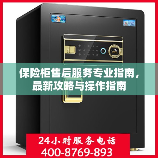 保险柜售后服务专业指南，最新攻略与操作指南