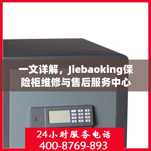 一文详解，Jiebaoking保险柜维修与售后服务中心