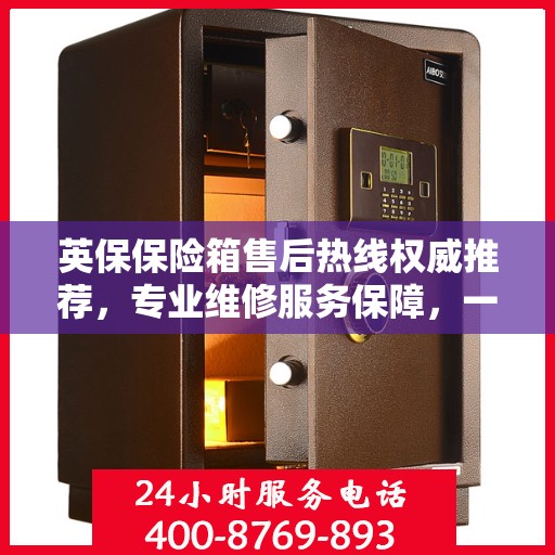 英保保险箱售后热线权威推荐，专业维修服务保障，一键解决您的售后问题！