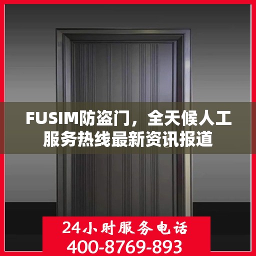 FUSIM防盗门，全天候人工服务热线最新资讯报道