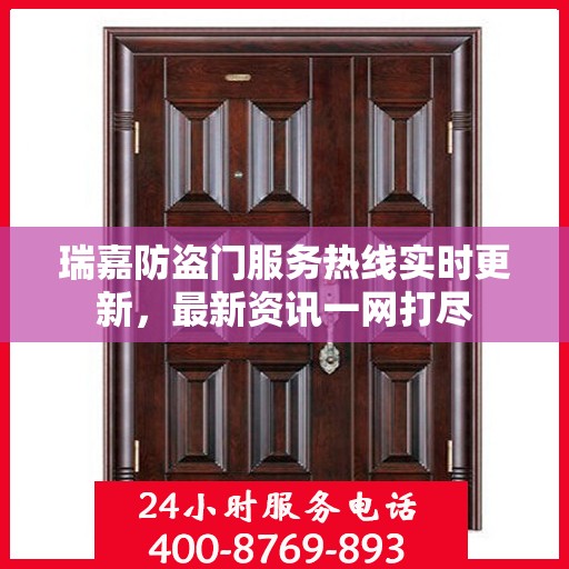 瑞嘉防盗门服务热线实时更新，最新资讯一网打尽